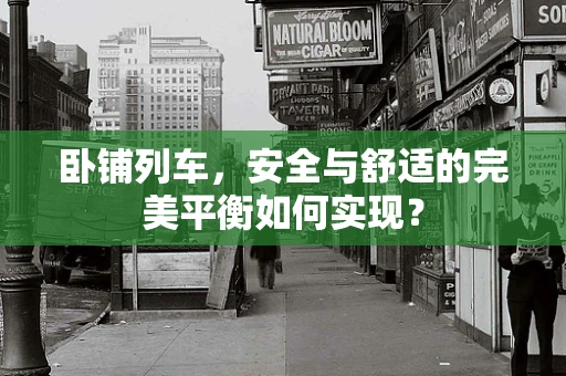 卧铺列车，安全与舒适的完美平衡如何实现？