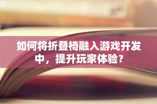 如何将折叠椅融入游戏开发中，提升玩家体验？