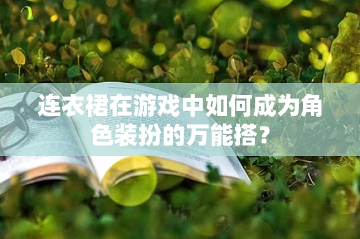 连衣裙在游戏中如何成为角色装扮的万能搭？