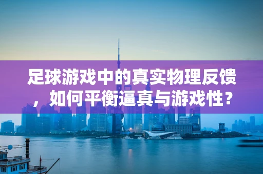 足球游戏中的真实物理反馈，如何平衡逼真与游戏性？