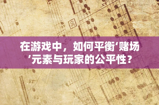 在游戏中，如何平衡‘赌场’元素与玩家的公平性？