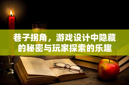 巷子拐角，游戏设计中隐藏的秘密与玩家探索的乐趣