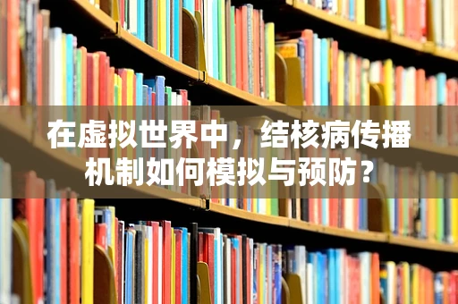 在虚拟世界中，结核病传播机制如何模拟与预防？