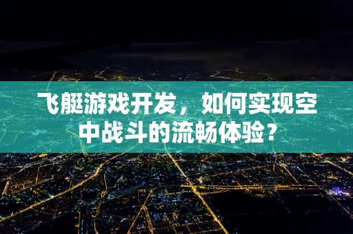 飞艇游戏开发，如何实现空中战斗的流畅体验？