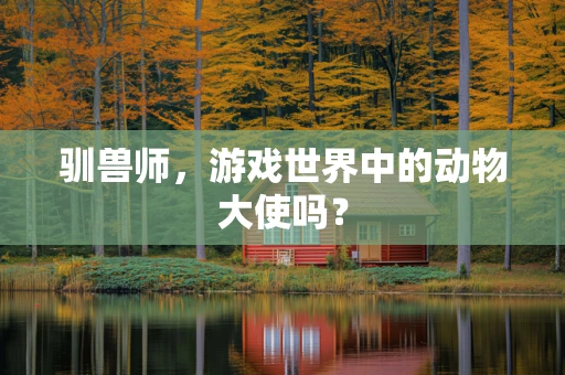 驯兽师，游戏世界中的动物大使吗？