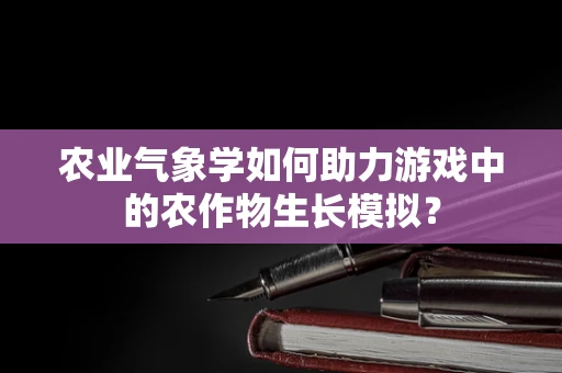 农业气象学如何助力游戏中的农作物生长模拟？