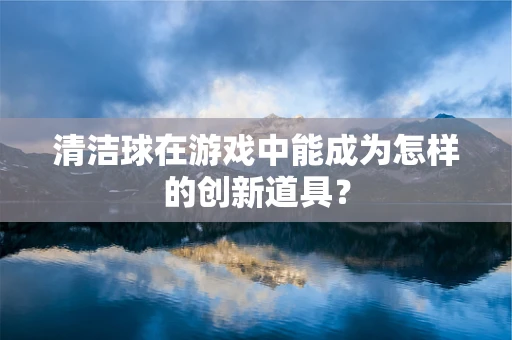 清洁球在游戏中能成为怎样的创新道具？