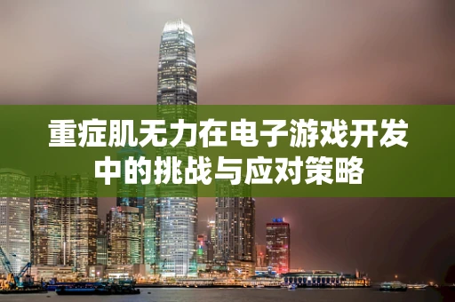 重症肌无力在电子游戏开发中的挑战与应对策略