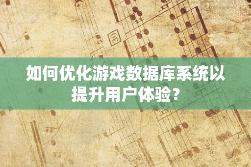 如何优化游戏数据库系统以提升用户体验？