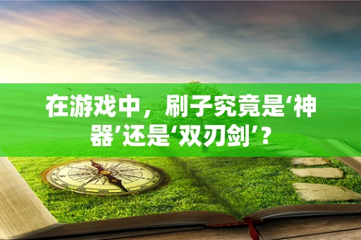 在游戏中，刷子究竟是‘神器’还是‘双刃剑’？