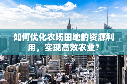 如何优化农场田地的资源利用，实现高效农业？