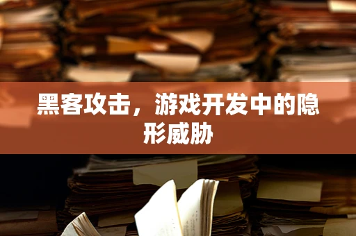 黑客攻击，游戏开发中的隐形威胁