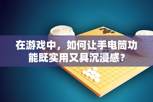 在游戏中，如何让手电筒功能既实用又具沉浸感？