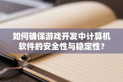 如何确保游戏开发中计算机软件的安全性与稳定性？