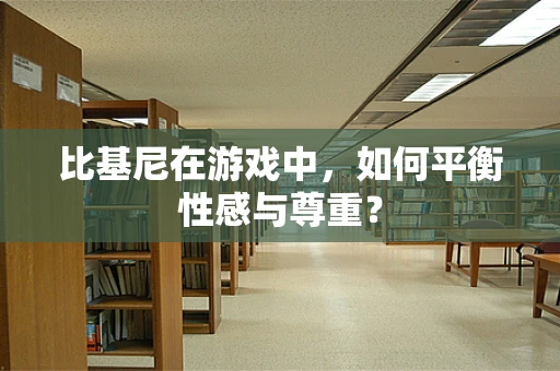 比基尼在游戏中，如何平衡性感与尊重？