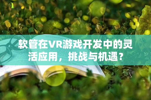 软管在VR游戏开发中的灵活应用，挑战与机遇？