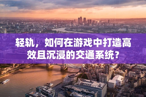 轻轨，如何在游戏中打造高效且沉浸的交通系统？