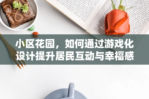 小区花园，如何通过游戏化设计提升居民互动与幸福感？