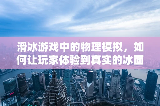 滑冰游戏中的物理模拟，如何让玩家体验到真实的冰面滑行感？