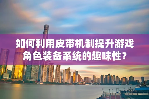 如何利用皮带机制提升游戏角色装备系统的趣味性？