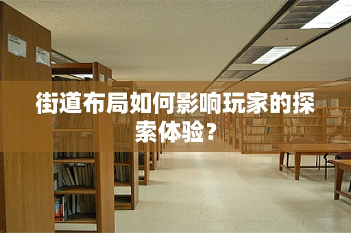 街道布局如何影响玩家的探索体验？