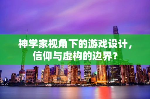 神学家视角下的游戏设计，信仰与虚构的边界？