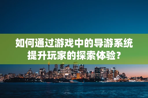 如何通过游戏中的导游系统提升玩家的探索体验？