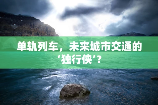 单轨列车，未来城市交通的‘独行侠’？