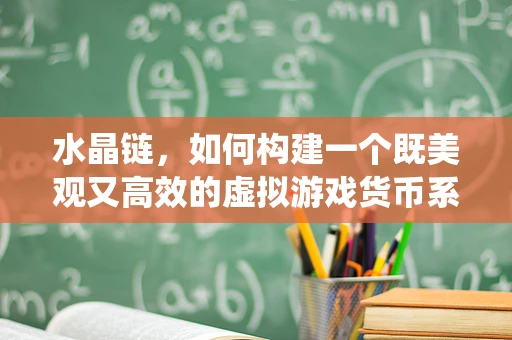 水晶链，如何构建一个既美观又高效的虚拟游戏货币系统？