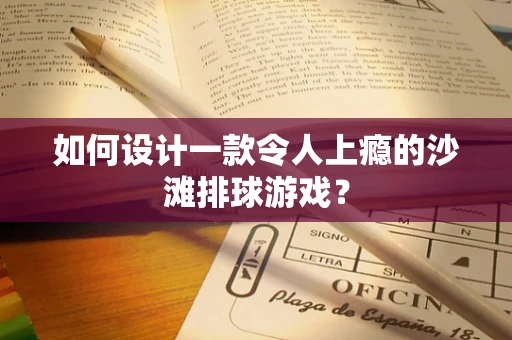 如何设计一款令人上瘾的沙滩排球游戏？