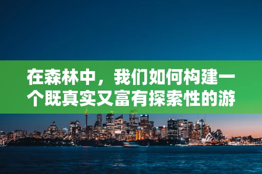 在森林中，我们如何构建一个既真实又富有探索性的游戏世界？