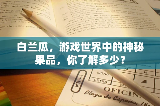 白兰瓜，游戏世界中的神秘果品，你了解多少？