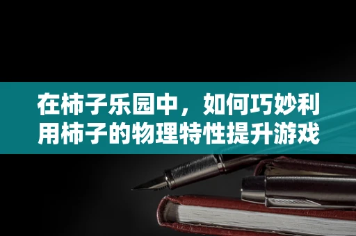 在柿子乐园中，如何巧妙利用柿子的物理特性提升游戏体验？