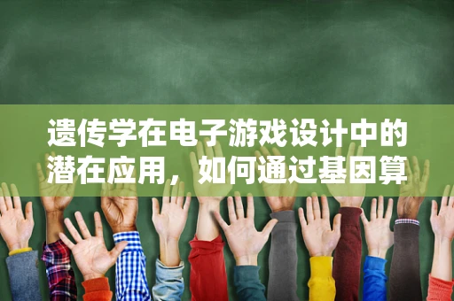 遗传学在电子游戏设计中的潜在应用，如何通过基因算法优化游戏AI？