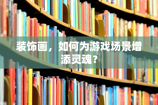 装饰画，如何为游戏场景增添灵魂？