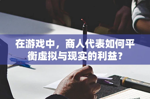 在游戏中，商人代表如何平衡虚拟与现实的利益？