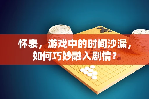 怀表，游戏中的时间沙漏，如何巧妙融入剧情？