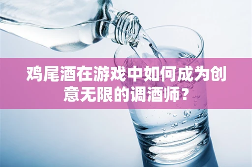 鸡尾酒在游戏中如何成为创意无限的调酒师？