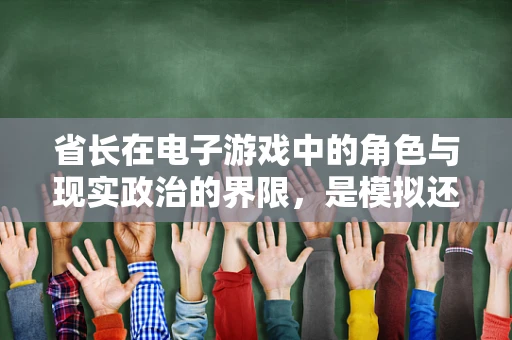 省长在电子游戏中的角色与现实政治的界限，是模拟还是纯粹娱乐？