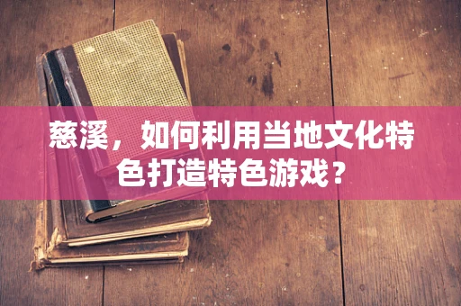 慈溪，如何利用当地文化特色打造特色游戏？