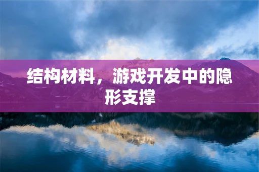 结构材料，游戏开发中的隐形支撑