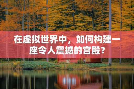 在虚拟世界中，如何构建一座令人震撼的宫殿？