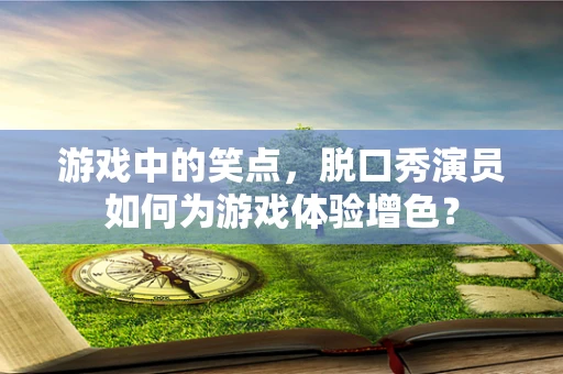 游戏中的笑点，脱口秀演员如何为游戏体验增色？