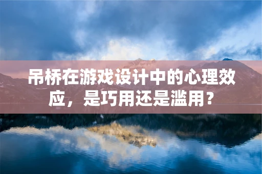 吊桥在游戏设计中的心理效应，是巧用还是滥用？