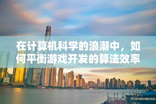 在计算机科学的浪潮中，如何平衡游戏开发的算法效率与用户体验？