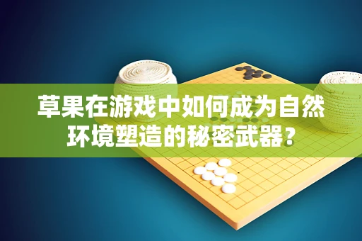 草果在游戏中如何成为自然环境塑造的秘密武器？