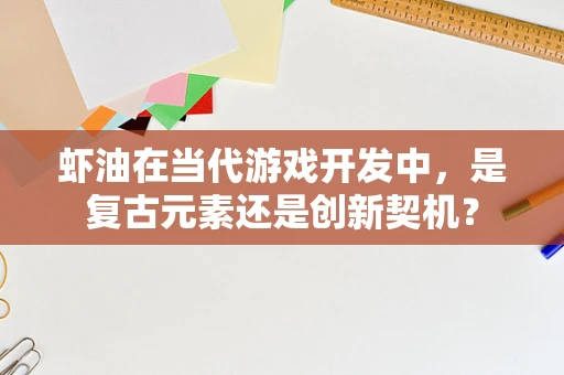 虾油在当代游戏开发中，是复古元素还是创新契机？