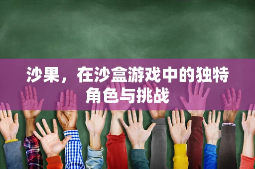 沙果，在沙盒游戏中的独特角色与挑战