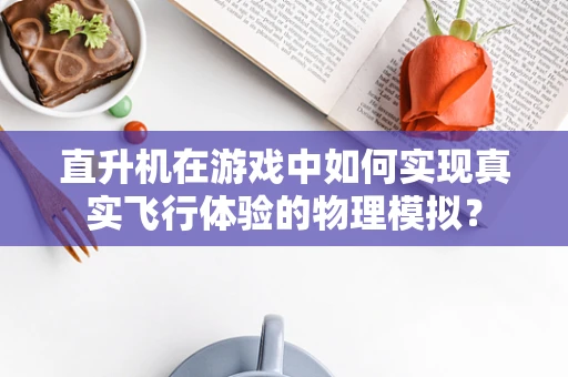 直升机在游戏中如何实现真实飞行体验的物理模拟？