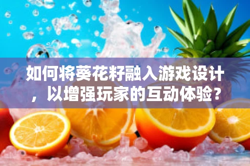 如何将葵花籽融入游戏设计，以增强玩家的互动体验？